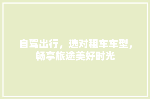 自驾出行，选对租车车型，畅享旅途美好时光