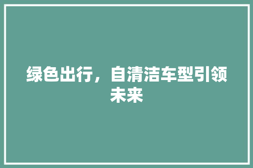 绿色出行，自清洁车型引领未来