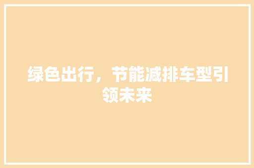 绿色出行，节能减排车型引领未来