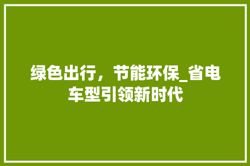 绿色出行，节能环保_省电车型引领新时代