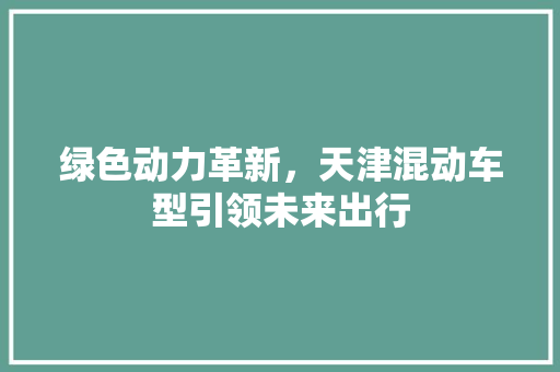 绿色动力革新，天津混动车型引领未来出行