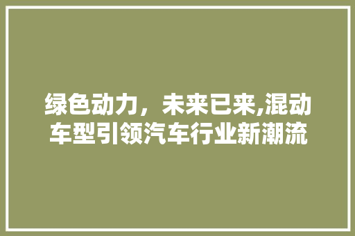 绿色动力，未来已来,混动车型引领汽车行业新潮流