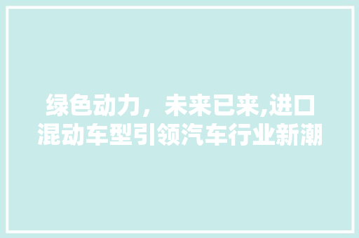 绿色动力，未来已来,进口混动车型引领汽车行业新潮流
