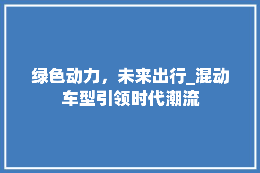 绿色动力，未来出行_混动车型引领时代潮流