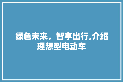 绿色未来，智享出行,介绍理想型电动车