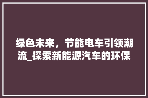 绿色未来，节能电车引领潮流_探索新能源汽车的环保之路