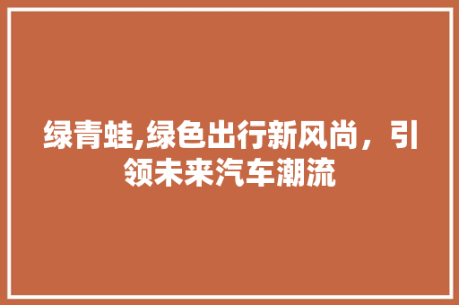 绿青蛙,绿色出行新风尚，引领未来汽车潮流