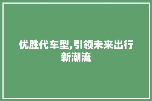 优胜代车型,引领未来出行新潮流