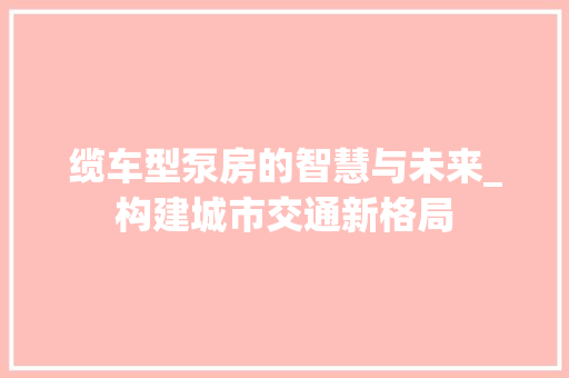 缆车型泵房的智慧与未来_构建城市交通新格局