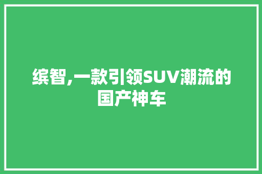 缤智,一款引领SUV潮流的国产神车