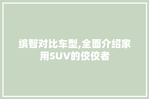 缤智对比车型,全面介绍家用SUV的佼佼者