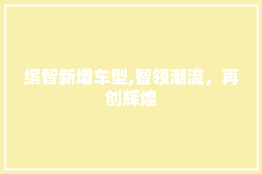 缤智新增车型,智领潮流，再创辉煌