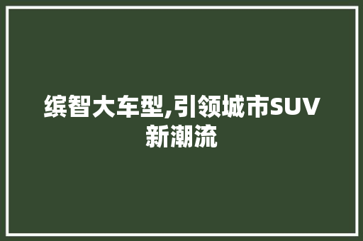 缤智大车型,引领城市SUV新潮流