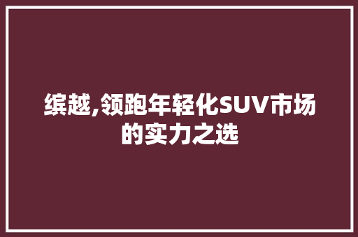缤越,领跑年轻化SUV市场的实力之选