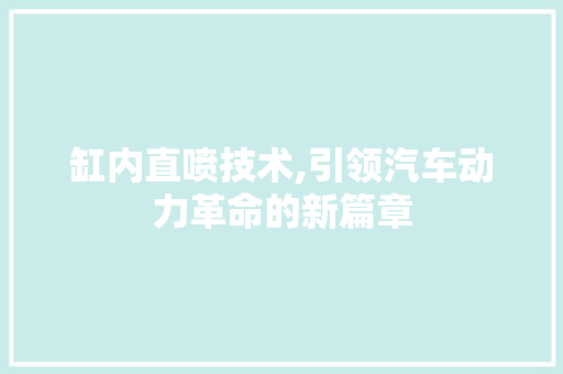缸内直喷技术,引领汽车动力革命的新篇章