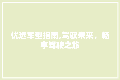 优选车型指南,驾驭未来，畅享驾驶之旅