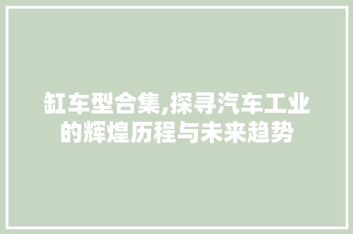 缸车型合集,探寻汽车工业的辉煌历程与未来趋势