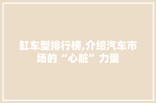 缸车型排行榜,介绍汽车市场的“心脏”力量