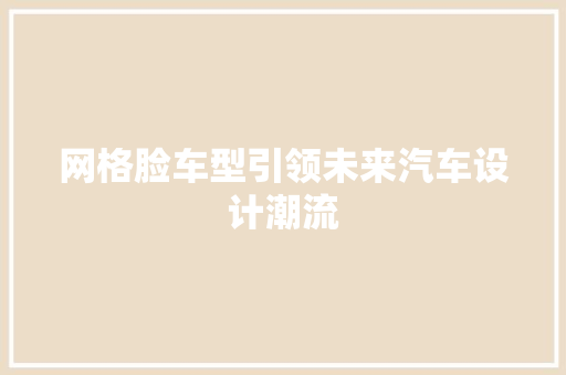 网格脸车型引领未来汽车设计潮流