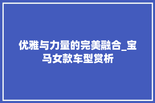 优雅与力量的完美融合_宝马女款车型赏析