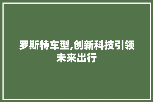罗斯特车型,创新科技引领未来出行