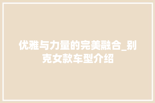 优雅与力量的完美融合_别克女款车型介绍