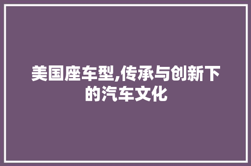 美国座车型,传承与创新下的汽车文化