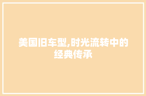 美国旧车型,时光流转中的经典传承