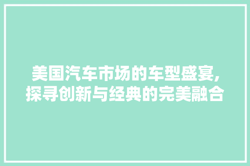 美国汽车市场的车型盛宴,探寻创新与经典的完美融合