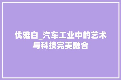 优雅白_汽车工业中的艺术与科技完美融合