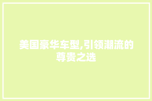 美国豪华车型,引领潮流的尊贵之选