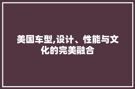 美国车型,设计、性能与文化的完美融合