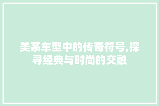 美系车型中的传奇符号,探寻经典与时尚的交融