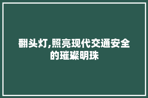 翻头灯,照亮现代交通安全的璀璨明珠
