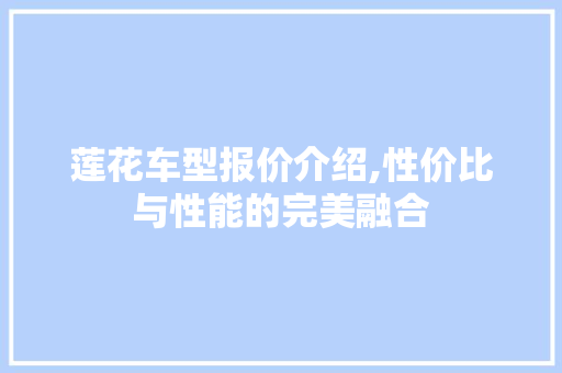 莲花车型报价介绍,性价比与性能的完美融合