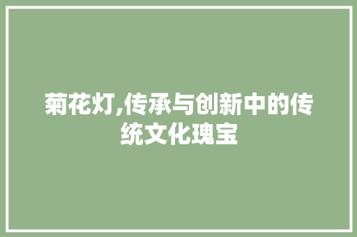 菊花灯,传承与创新中的传统文化瑰宝
