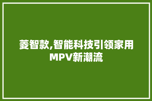 菱智款,智能科技引领家用MPV新潮流