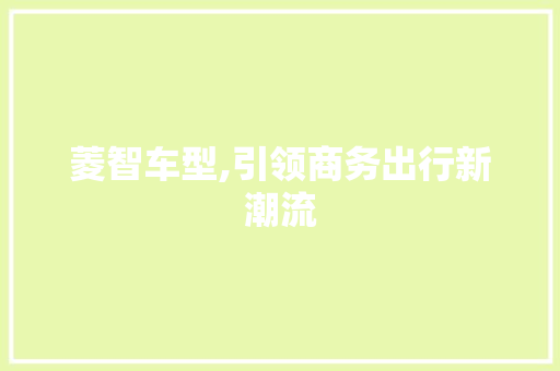 菱智车型,引领商务出行新潮流