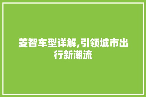 菱智车型详解,引领城市出行新潮流