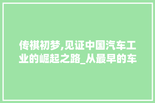 传祺初梦,见证中国汽车工业的崛起之路_从最早的车型说起