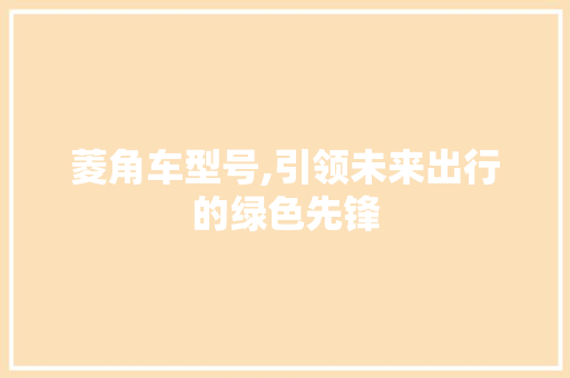 菱角车型号,引领未来出行的绿色先锋