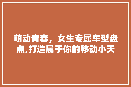 萌动青春，女生专属车型盘点,打造属于你的移动小天地