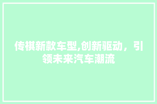传祺新款车型,创新驱动，引领未来汽车潮流
