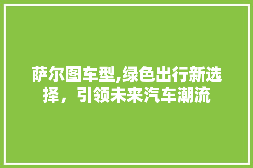 萨尔图车型,绿色出行新选择，引领未来汽车潮流