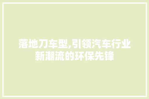 落地刀车型,引领汽车行业新潮流的环保先锋