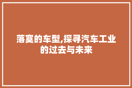 落寞的车型,探寻汽车工业的过去与未来