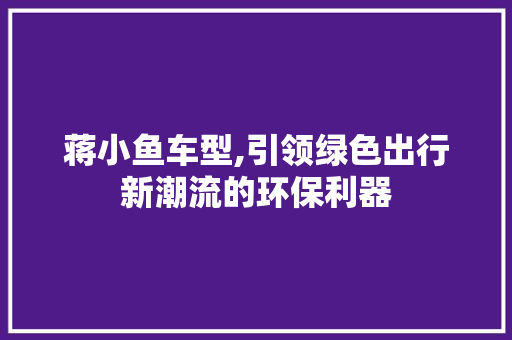 蒋小鱼车型,引领绿色出行新潮流的环保利器