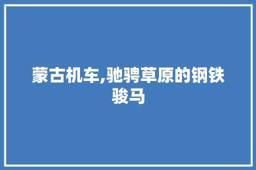 蒙古机车,驰骋草原的钢铁骏马