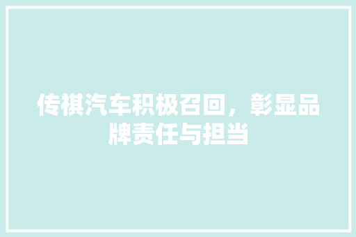 传祺汽车积极召回，彰显品牌责任与担当