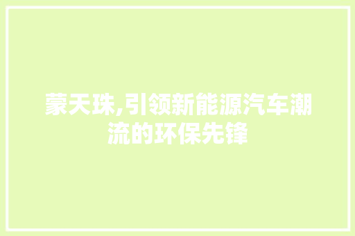 蒙天珠,引领新能源汽车潮流的环保先锋